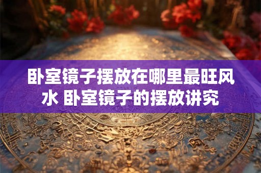 卧室镜子摆放在哪里最旺风水 卧室镜子的摆放讲究