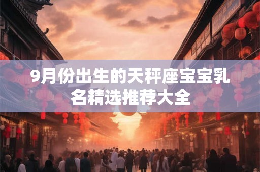 9月份出生的天秤座宝宝乳名精选推荐大全