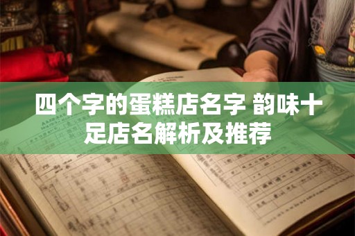 四个字的蛋糕店名字 韵味十足店名解析及推荐