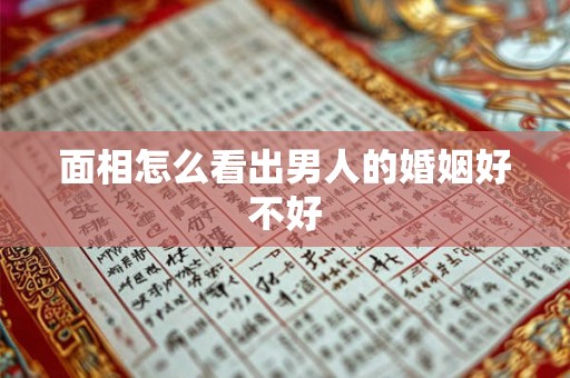 面相怎么看出男人的婚姻好不好