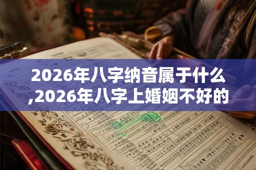 2026年八字纳音属于什么,2026年八字上婚姻不好的日柱