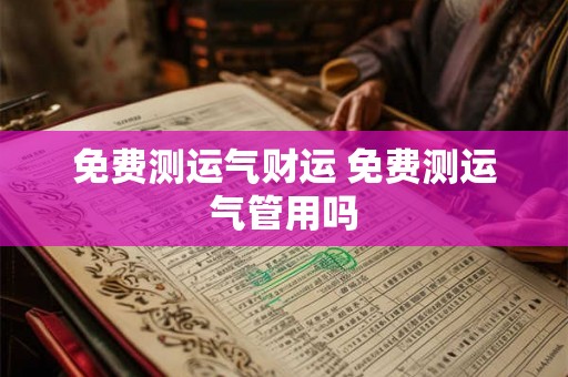 免费测运气财运 免费测运气管用吗