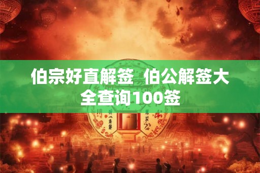 伯宗好直解签  伯公解签大全查询100签
