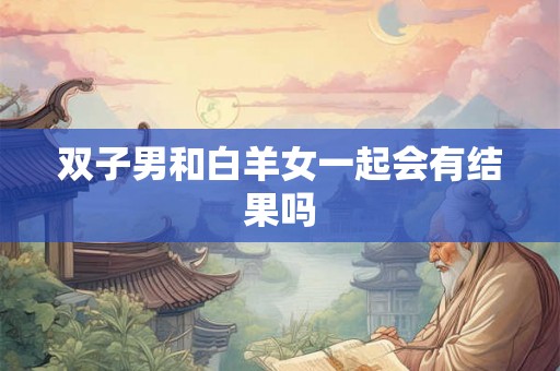 双子男和白羊女一起会有结果吗