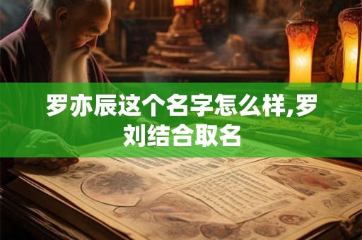 罗亦辰这个名字怎么样,罗刘结合取名