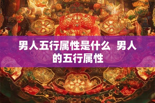 男人五行属性是什么  男人的五行属性