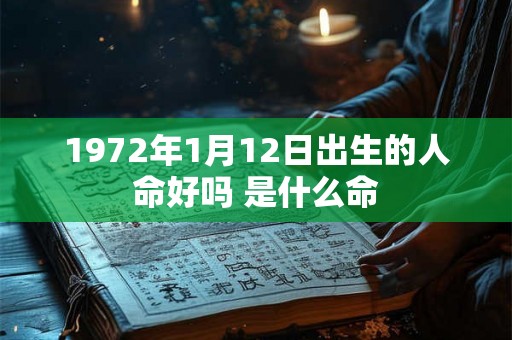 1972年1月12日出生的人命好吗 是什么命