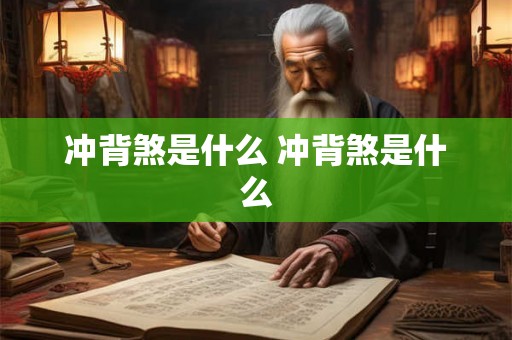 冲背煞是什么 冲背煞是什么