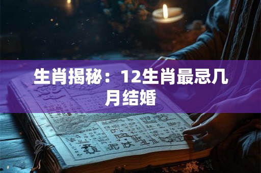 生肖揭秘：12生肖最忌几月结婚