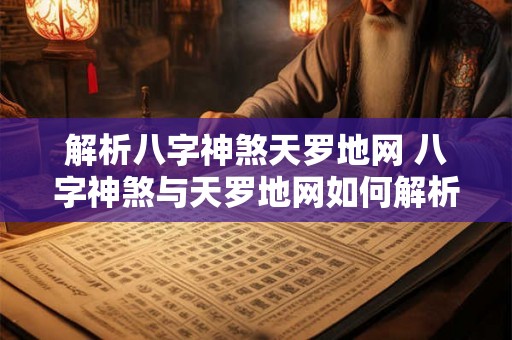 解析八字神煞天罗地网 八字神煞与天罗地网如何解析