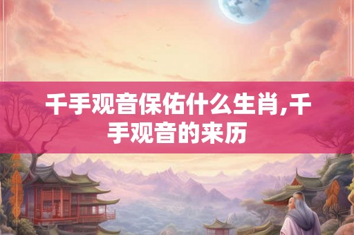 千手观音保佑什么生肖,千手观音的来历