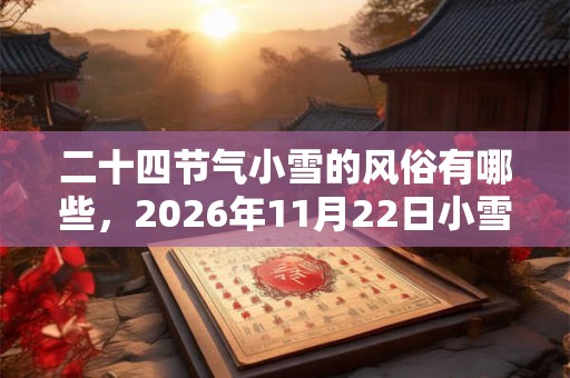 二十四节气小雪的风俗有哪些，2026年11月22日小雪吃什么？