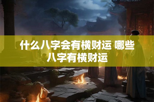 什么八字会有横财运 哪些八字有横财运