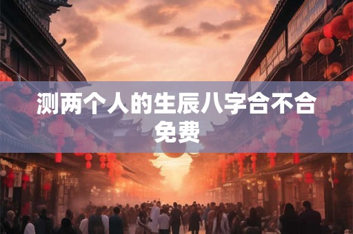 测两个人的生辰八字合不合免费