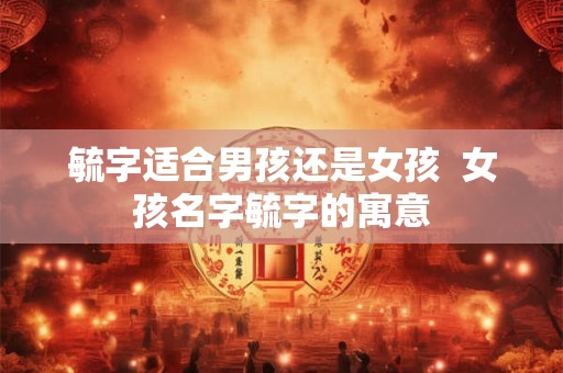 毓字适合男孩还是女孩  女孩名字毓字的寓意