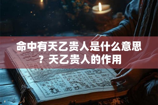 命中有天乙贵人是什么意思？天乙贵人的作用