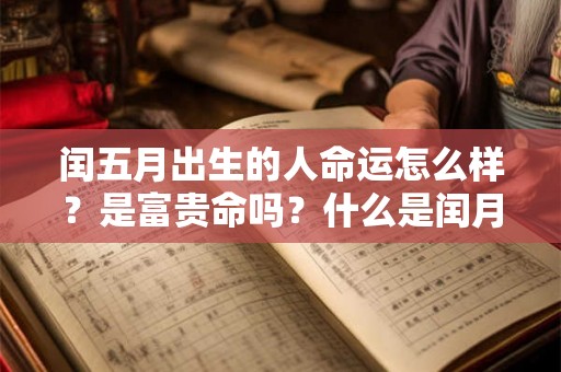 闰五月出生的人命运怎么样？是富贵命吗？什么是闰月？