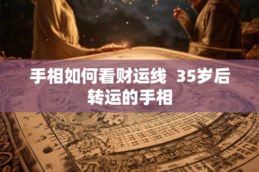 手相如何看财运线  35岁后转运的手相