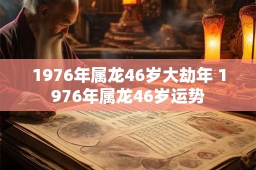 1976年属龙46岁大劫年 1976年属龙46岁运势