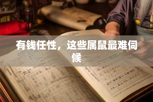 有钱任性，这些属鼠最难伺候