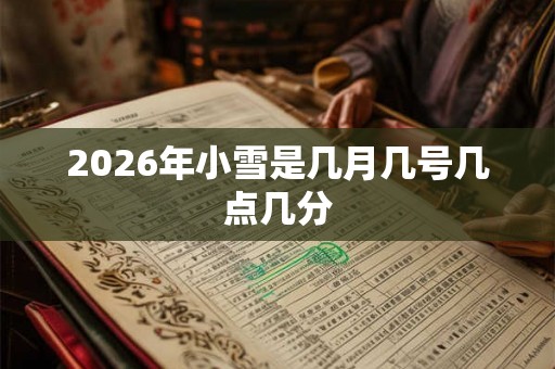 2026年小雪是几月几号几点几分 2026年小雪是几月几号几点几分