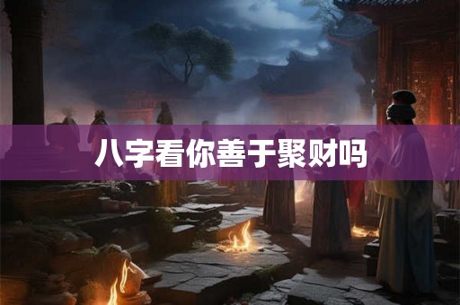 八字看你善于聚财吗