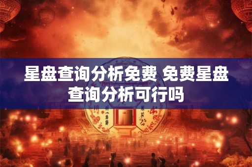 星盘查询分析免费 免费星盘查询分析可行吗