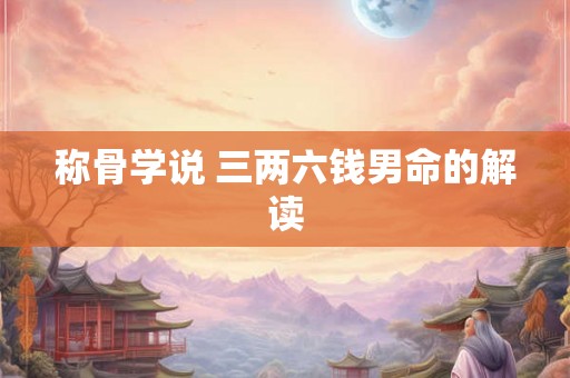 称骨学说 三两六钱男命的解读