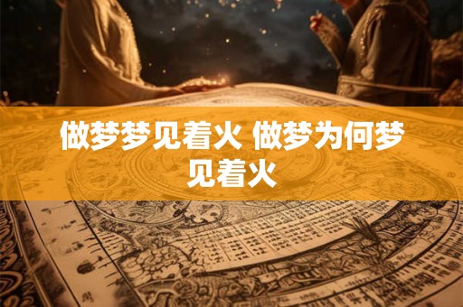 做梦梦见着火 做梦为何梦见着火
