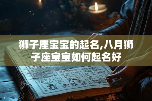 狮子座宝宝的起名,八月狮子座宝宝如何起名好
