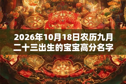 2026年10月18日农历九月二十三出生的宝宝高分名字推荐