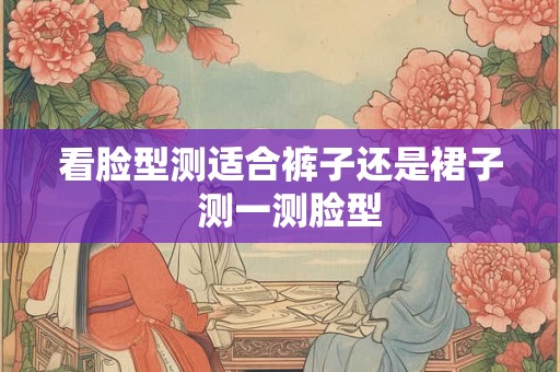 看脸型测适合裤子还是裙子  测一测脸型