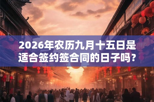 2026年农历九月十五日是适合签约签合同的日子吗？