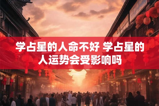 学占星的人命不好 学占星的人运势会受影响吗
