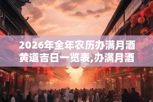 2026年全年农历办满月酒黄道吉日一览表,办满月酒习俗