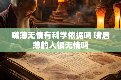 嘴薄无情有科学依据吗 嘴唇薄的人很无情吗