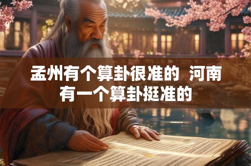 孟州有个算卦很准的  河南有一个算卦挺准的