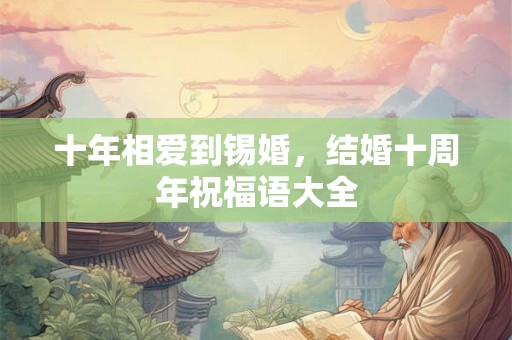 十年相爱到锡婚，结婚十周年祝福语大全