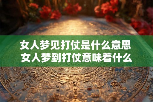 女人梦见打仗是什么意思 女人梦到打仗意味着什么