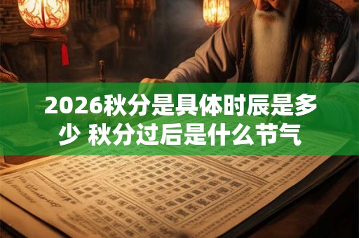 2026秋分是具体时辰是多少 秋分过后是什么节气