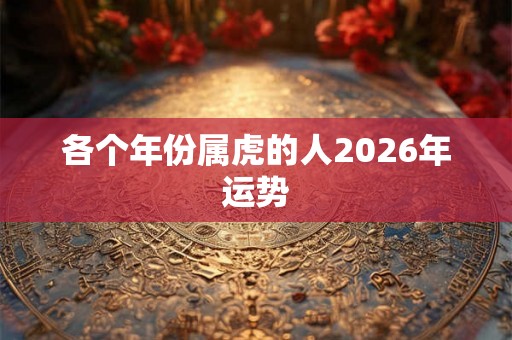 各个年份属虎的人2026年运势