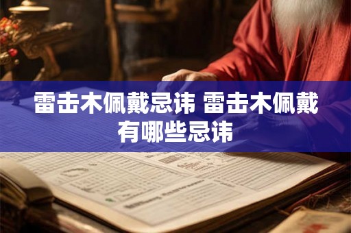 雷击木佩戴忌讳 雷击木佩戴有哪些忌讳