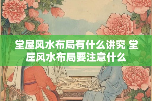 堂屋风水布局有什么讲究 堂屋风水布局要注意什么
