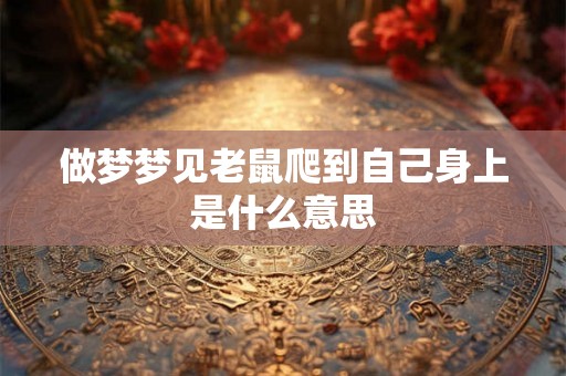 做梦梦见老鼠爬到自己身上是什么意思