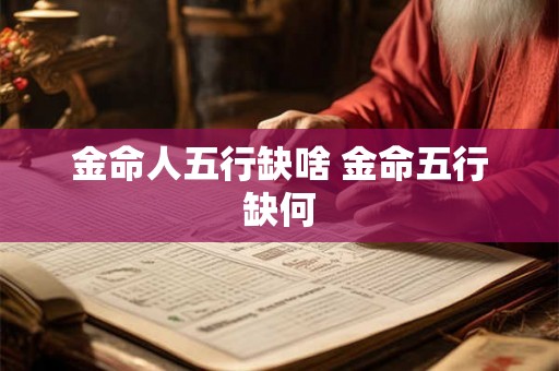 金命人五行缺啥 金命五行缺何