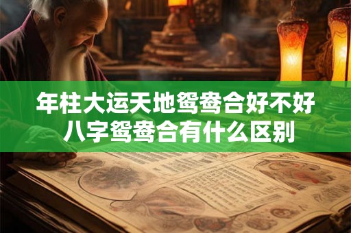 年柱大运天地鸳鸯合好不好 八字鸳鸯合有什么区别