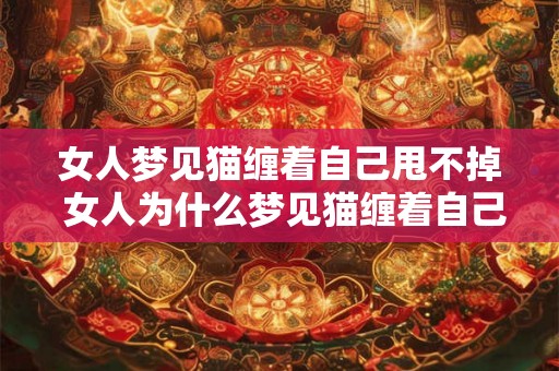 女人梦见猫缠着自己甩不掉 女人为什么梦见猫缠着自己甩不掉