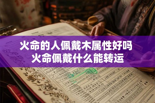火命的人佩戴木属性好吗 火命佩戴什么能转运