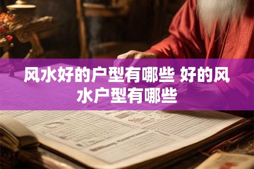风水好的户型有哪些 好的风水户型有哪些