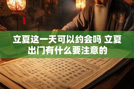立夏这一天可以约会吗 立夏出门有什么要注意的